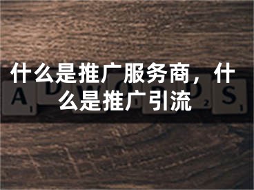 什么是推廣服務(wù)商，什么是推廣引流