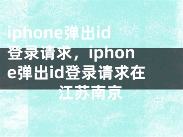 iphone彈出id登錄請求，iphone彈出id登錄請求在江蘇南京