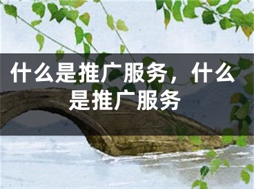 什么是推廣服務(wù)，什么是推廣服務(wù)