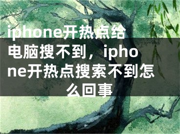 iphone開熱點給電腦搜不到，iphone開熱點搜索不到怎么回事