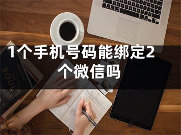 1個手機號碼能綁定2個微信嗎