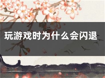 玩游戲時為什么會閃退