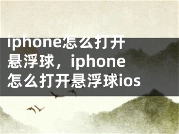 iphone怎么打開懸浮球，iphone怎么打開懸浮球ios