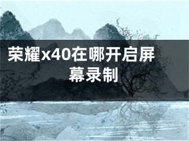 榮耀x40在哪開啟屏幕錄制