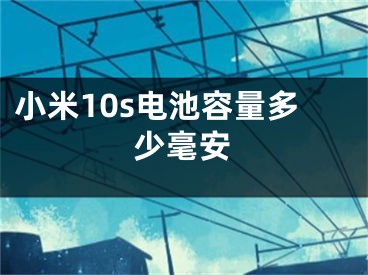 小米10s電池容量多少毫安