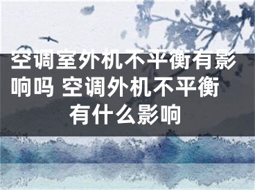 空調(diào)室外機不平衡有影響嗎 空調(diào)外機不平衡有什么影響