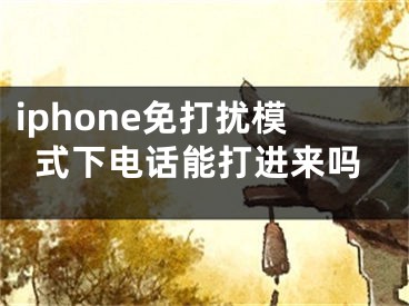 iphone免打擾模式下電話能打進(jìn)來嗎