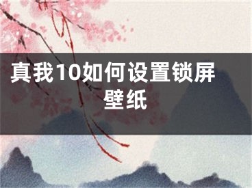 真我10如何設(shè)置鎖屏壁紙