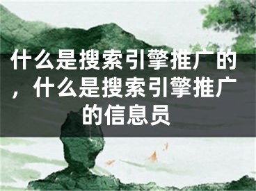 什么是搜索引擎推廣的，什么是搜索引擎推廣的信息員