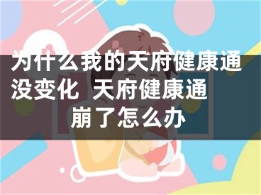 為什么我的天府健康通沒變化  天府健康通崩了怎么辦