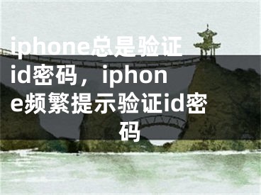 iphone總是驗(yàn)證id密碼，iphone頻繁提示驗(yàn)證id密碼