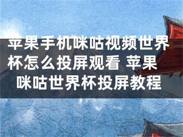 蘋果手機咪咕視頻世界杯怎么投屏觀看 蘋果咪咕世界杯投屏教程