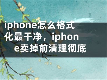 iphone怎么格式化最干凈，iphone賣掉前清理徹底