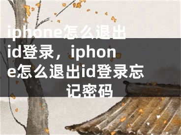 iphone怎么退出id登錄，iphone怎么退出id登錄忘記密碼