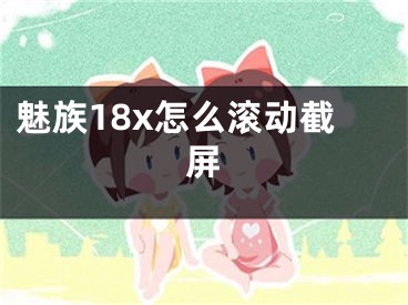 魅族18x怎么滾動截屏