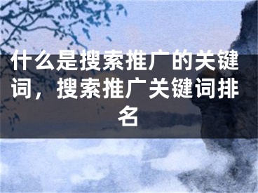 什么是搜索推廣的關(guān)鍵詞，搜索推廣關(guān)鍵詞排名