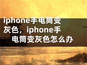 iphone手電筒變灰色，iphone手電筒變灰色怎么辦