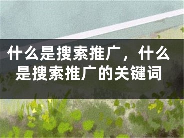 什么是搜索推廣，什么是搜索推廣的關(guān)鍵詞