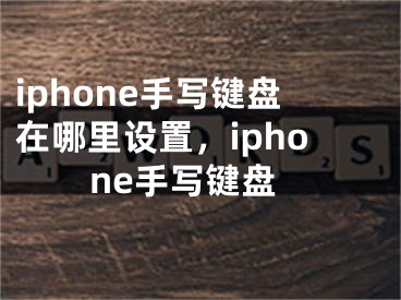 iphone手寫(xiě)鍵盤(pán)在哪里設(shè)置，iphone手寫(xiě)鍵盤(pán)