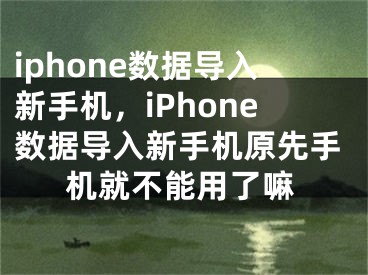 iphone數(shù)據(jù)導(dǎo)入新手機(jī)，iPhone數(shù)據(jù)導(dǎo)入新手機(jī)原先手機(jī)就不能用了嘛