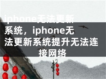 iphone無(wú)法更新系統(tǒng)，iphone無(wú)法更新系統(tǒng)提升無(wú)法連接網(wǎng)絡(luò)