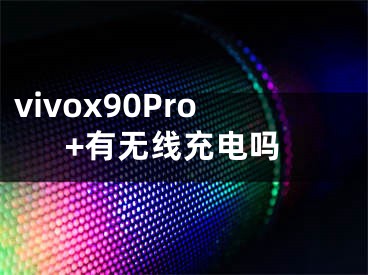 vivox90Pro+有無線充電嗎