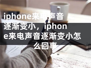 iphone來(lái)電聲音逐漸變小，iphone來(lái)電聲音逐漸變小怎么回事