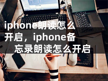 iphone朗讀怎么開啟，iphone備忘錄朗讀怎么開啟