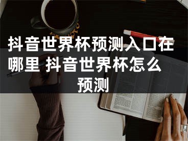 抖音世界杯預測入口在哪里 抖音世界杯怎么預測