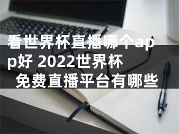 看世界杯直播哪個(gè)app好 2022世界杯免費(fèi)直播平臺(tái)有哪些