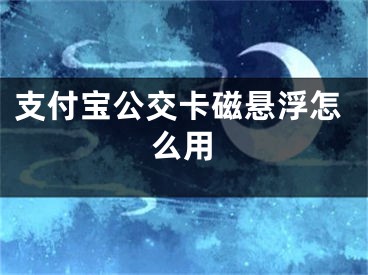 支付寶公交卡磁懸浮怎么用