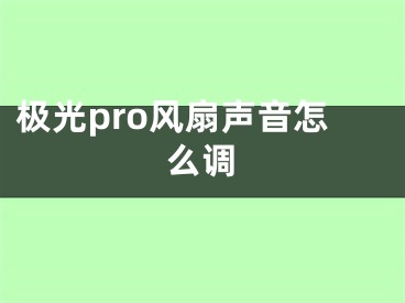 極光pro風(fēng)扇聲音怎么調(diào)