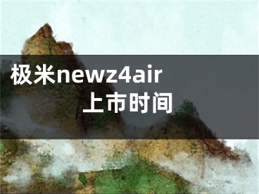 極米newz4air上市時(shí)間