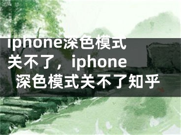 iphone深色模式關(guān)不了，iphone深色模式關(guān)不了知乎