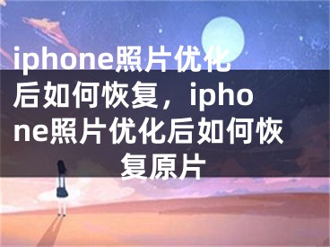 iphone照片優(yōu)化后如何恢復(fù)，iphone照片優(yōu)化后如何恢復(fù)原片