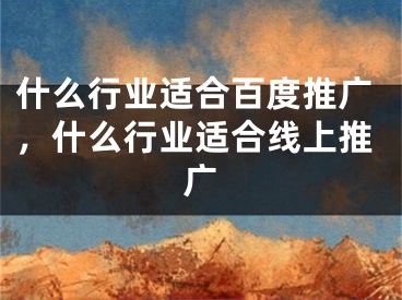 什么行業(yè)適合百度推廣，什么行業(yè)適合線上推廣