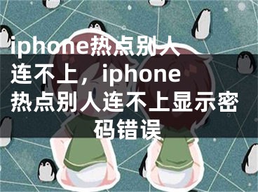 iphone熱點別人連不上，iphone熱點別人連不上顯示密碼錯誤