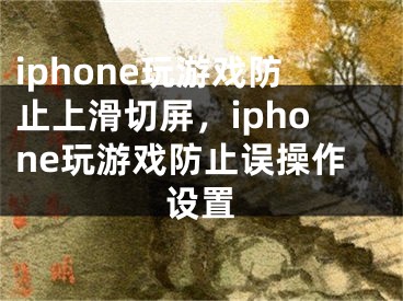 iphone玩游戲防止上滑切屏，iphone玩游戲防止誤操作設置