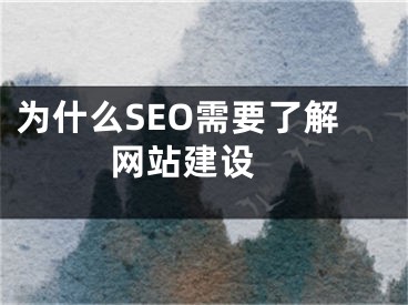 為什么SEO需要了解網(wǎng)站建設(shè) 