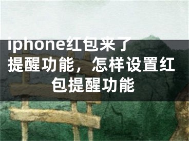 iphone紅包來了提醒功能，怎樣設(shè)置紅包提醒功能