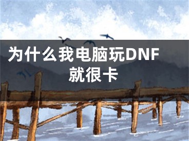 為什么我電腦玩DNF就很卡