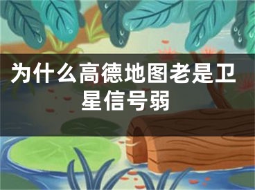 為什么高德地圖老是衛(wèi)星信號弱