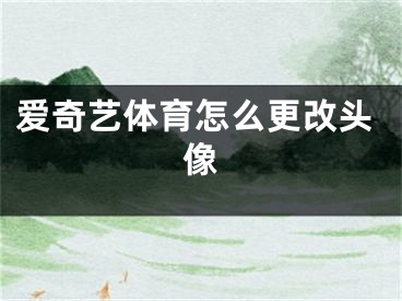 愛奇藝體育怎么更改頭像