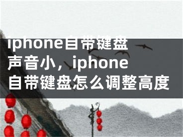 iphone自帶鍵盤聲音小，iphone自帶鍵盤怎么調(diào)整高度