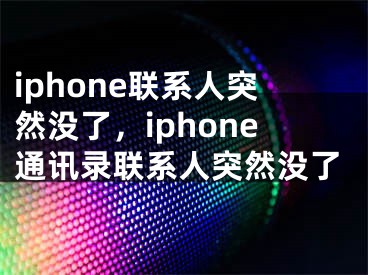 iphone聯(lián)系人突然沒了，iphone通訊錄聯(lián)系人突然沒了