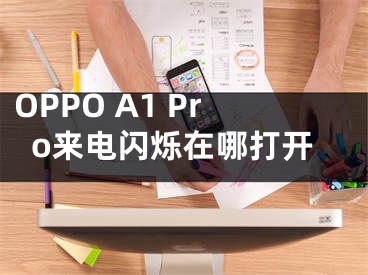 OPPO A1 Pro來電閃爍在哪打開