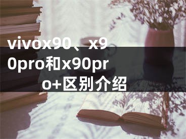 vivox90、x90pro和x90pro+區(qū)別介紹