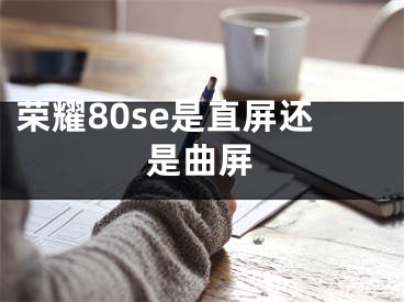 榮耀80se是直屏還是曲屏