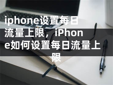 iphone設置每日流量上限，iPhone如何設置每日流量上限