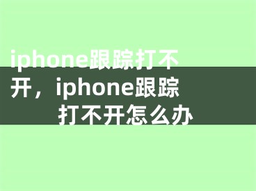 iphone跟蹤打不開，iphone跟蹤打不開怎么辦